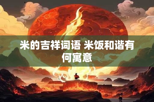 米的吉祥词语 米饭和谐有何寓意