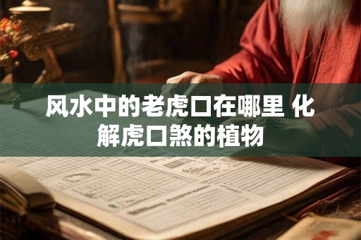 风水中的老虎口在哪里 化解虎口煞的植物 风水中的老虎口在哪里 化解虎口煞的植物