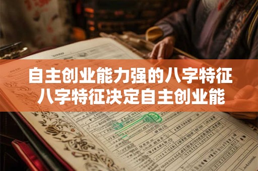 自主创业能力强的八字特征 八字特征决定自主创业能力