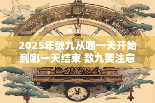 2025年数九从哪一天开始到哪一天结束 数九要注意什么