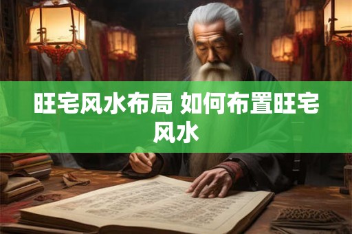 旺宅风水布局 如何布置旺宅风水