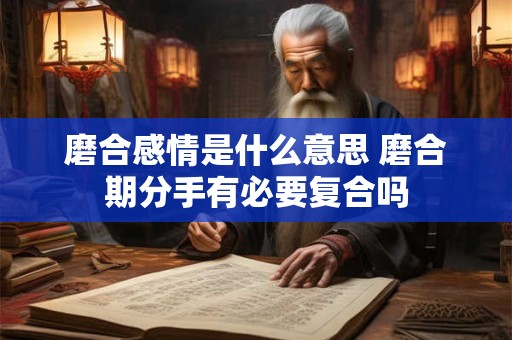 磨合感情是什么意思 磨合期分手有必要复合吗