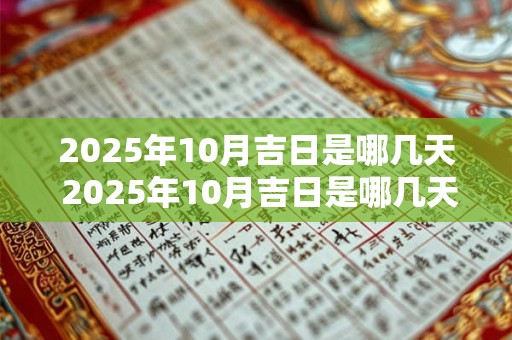 2025年10月吉日是哪几天 2025年10月吉日是哪几天