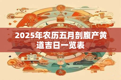 2025年农历五月剖腹产黄道吉日一览表