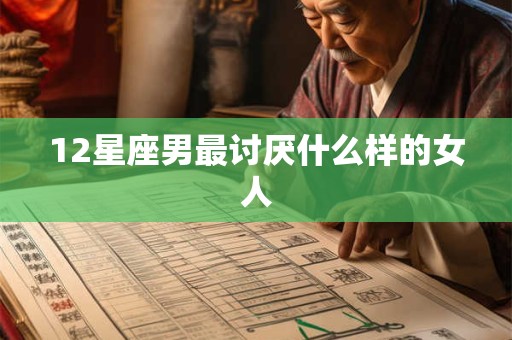 12星座男最讨厌什么样的女人