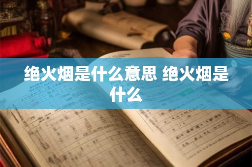 绝火烟是什么意思 绝火烟是什么