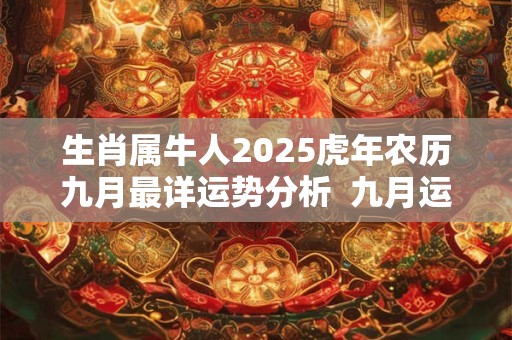 生肖属牛人2025虎年农历九月最详运势分析  九月运气好不好