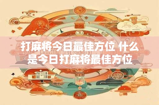 打麻将今日最佳方位 什么是今日打麻将最佳方位