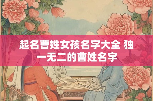 起名曹姓女孩名字大全 独一无二的曹姓名字