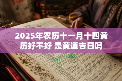 2025年农历十一月十四黄历好不好 是黄道吉日吗