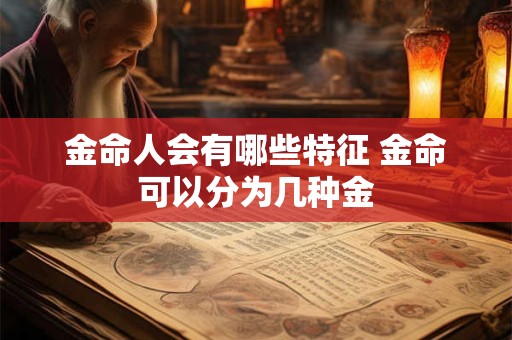 金命人会有哪些特征 金命可以分为几种金