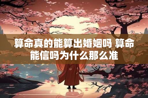 算命真的能算出婚姻吗 算命能信吗为什么那么准
