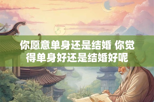 你愿意单身还是结婚 你觉得单身好还是结婚好呢