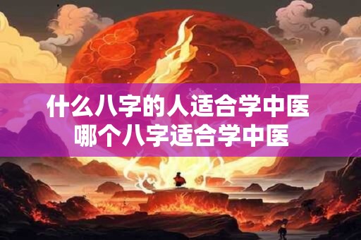 什么八字的人适合学中医 哪个八字适合学中医