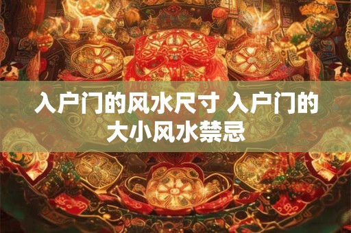 入户门的风水尺寸 入户门的大小风水禁忌