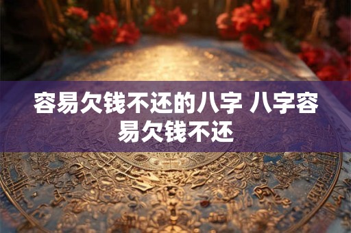 容易欠钱不还的八字 八字容易欠钱不还