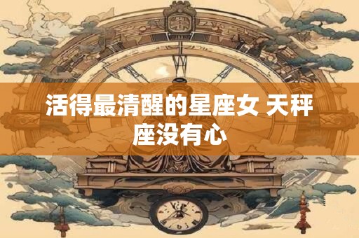 活得最清醒的星座女 天秤座没有心
