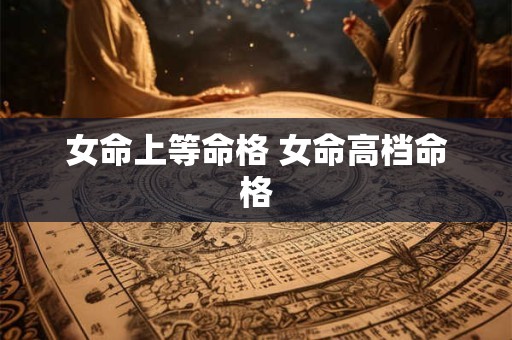 女命上等命格 女命高档命格