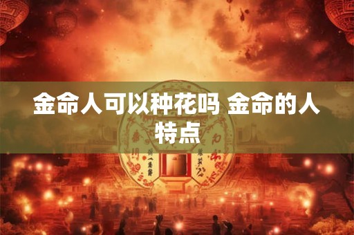 金命人可以种花吗 金命的人特点