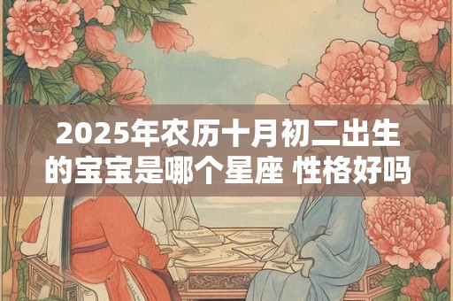 2025年农历十月初二出生的宝宝是哪个星座 性格好吗