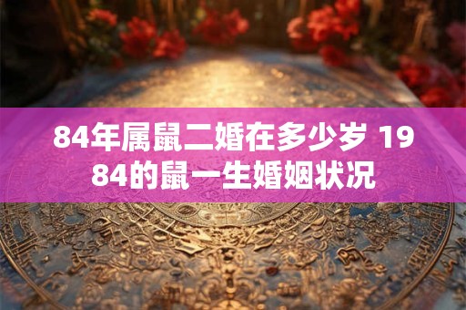 84年属鼠二婚在多少岁 1984的鼠一生婚姻状况