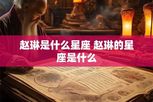 赵琳是什么星座 赵琳的星座是什么