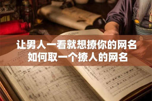让男人一看就想撩你的网名 如何取一个撩人的网名