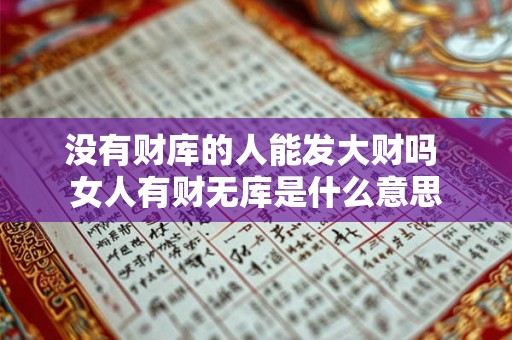 详细阅读:没有财库的人能发大财吗 女人有财无库是什么意思 没有财库的人能发大财吗 女人有财无库是什么意思