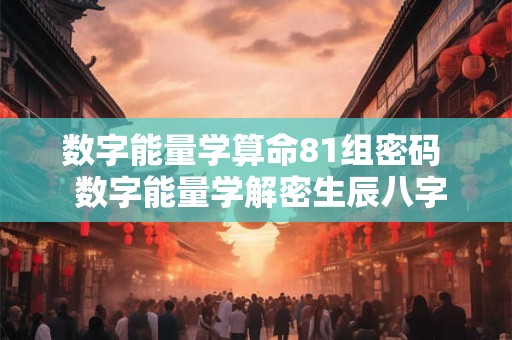 数字能量学算命81组密码  数字能量学解密生辰八字