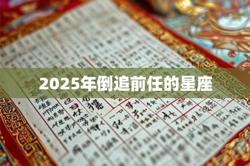 2025年倒追前任的星座