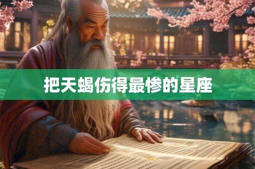 把天蝎伤得最惨的星座