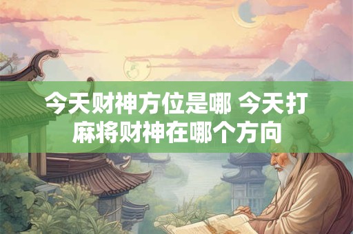 今天财神方位是哪 今天打麻将财神在哪个方向