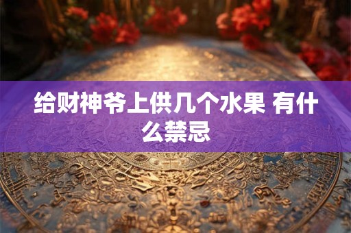 给财神爷上供几个水果 有什么禁忌
