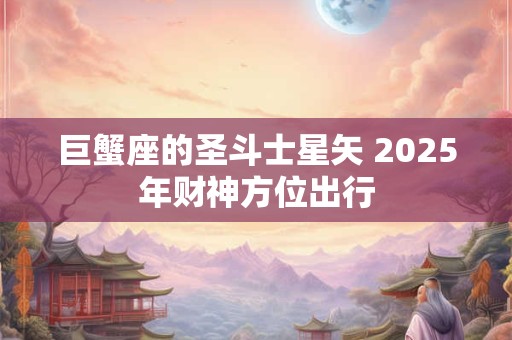 巨蟹座的圣斗士星矢 2026年财神方位出行