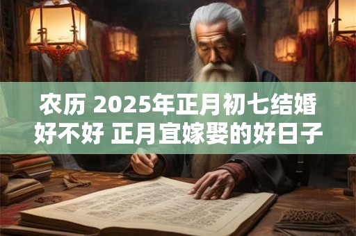 农历 2025年正月初七结婚好不好 正月宜嫁娶的好日子