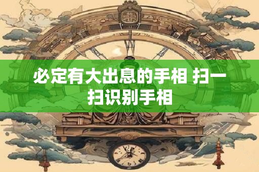 必定有大出息的手相 扫一扫识别手相 必定有大出息的手相 扫一扫识别手相