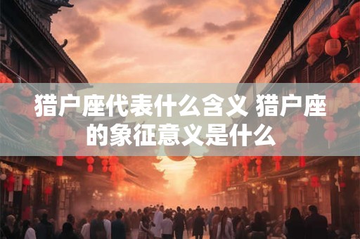 猎户座代表什么含义 猎户座的象征意义是什么