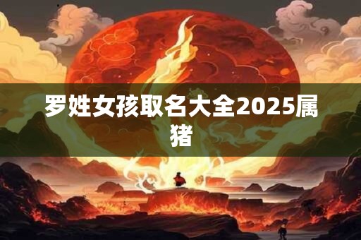 罗姓女孩取名大全2025属猪