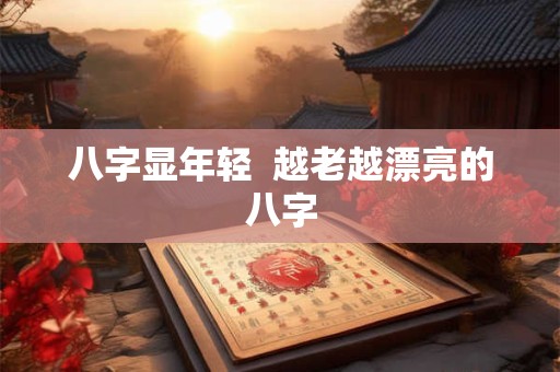 八字显年轻  越老越漂亮的八字