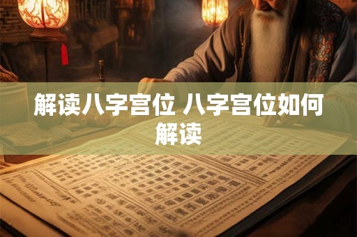 解读八字宫位 八字宫位如何解读 解读八字宫位 八字宫位如何解读