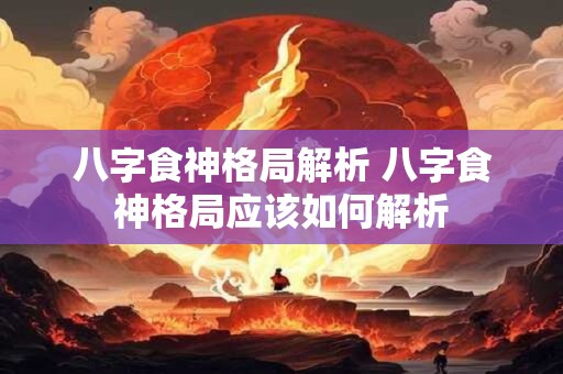 八字食神格局解析 八字食神格局应该如何解析