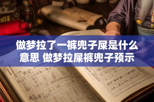 做梦拉了一裤兜子屎是什么意思 做梦拉屎裤兜子预示着什么