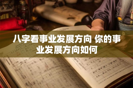 八字看事业发展方向 你的事业发展方向如何