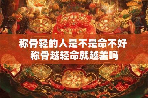 称骨轻的人是不是命不好 称骨越轻命就越差吗