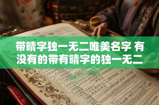 带晴字独一无二唯美名字 有没有的带有晴字的独一无二的唯美名字