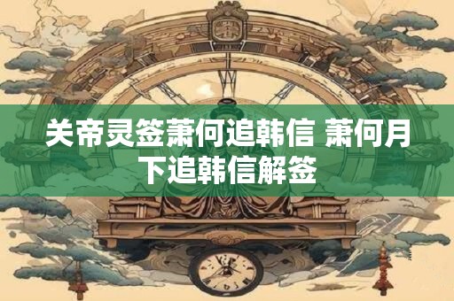 关帝灵签萧何追韩信 萧何月下追韩信解签