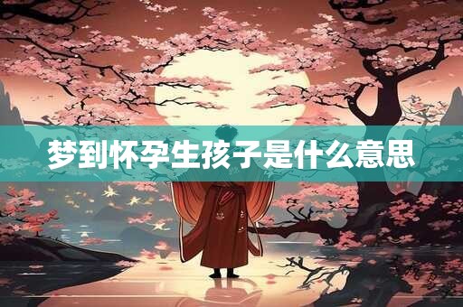 梦到怀孕生孩子是什么意思