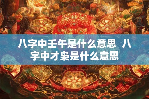 八字中壬午是什么意思  八字中才枭是什么意思