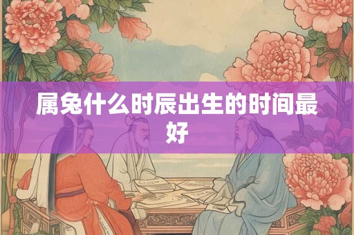 属兔什么时辰出生的时间最好