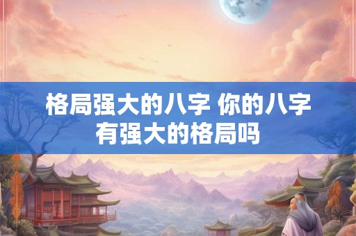 格局强大的八字 你的八字有强大的格局吗